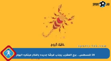 28 أغسطس.. برج العقرب يجذب فرصًا جديدة بأفكار مبتكرة اليوم